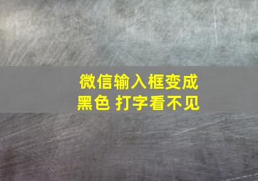 微信输入框变成黑色 打字看不见